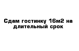 Сдам гостинку 16м2 на длительный срок